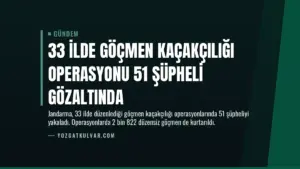 33 İlde Göçmen Kaçakçılığı Operasyonu 51 Şüpheli Gözaltında