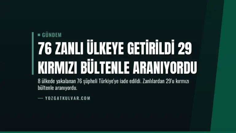 76 Zanlı Ülkeye Getirildi 29 Kırmızı Bültenle Aranıyordu