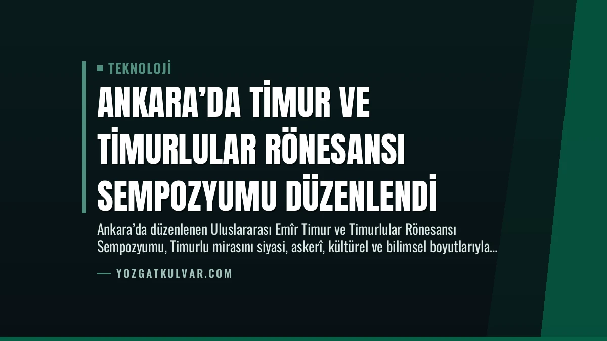 Ankara’da Timur ve Timurlular Rönesansı Sempozyumu Düzenlendi