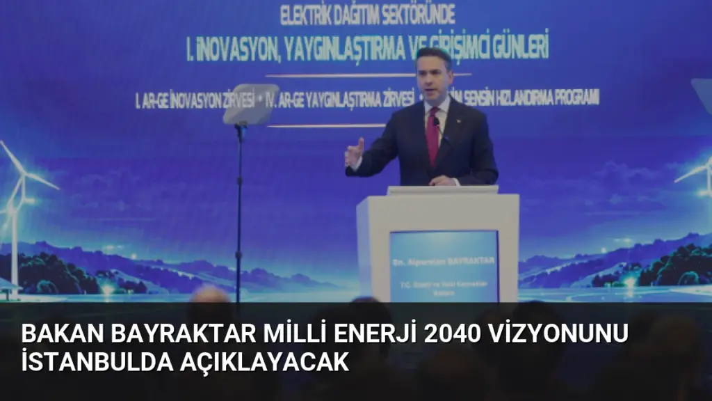 Bakan Bayraktar Milli Enerji 2040 Vizyonunu İstanbulda Açıklayacak