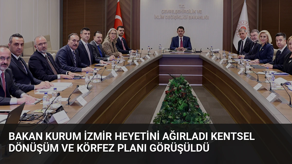 Bakan Kurum İzmir Heyetini Ağırladı Kentsel Dönüşüm ve Körfez Planı Görüşüldü