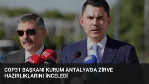 COP31 Başkanı Kurum Antalya’da Zirve Hazırlıklarını İnceledi