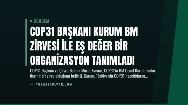 COP31 Başkanı Kurum BM Zirvesi ile Eş Değer Bir Organizasyon Tanımladı