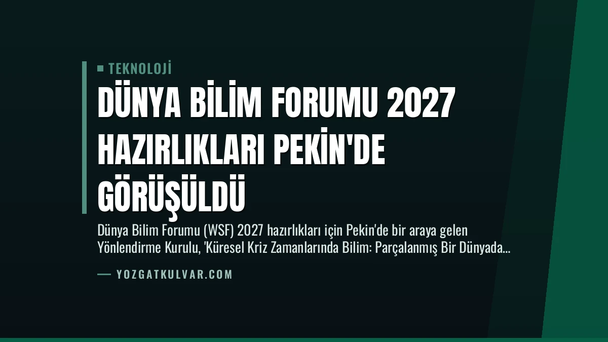 Dünya Bilim Forumu 2027 Hazırlıkları Pekin’de Görüşüldü