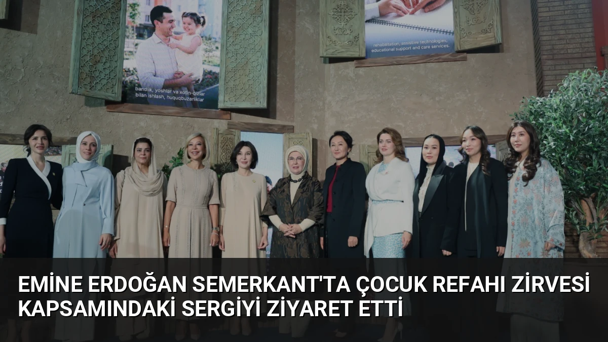 Emine Erdoğan Semerkant’ta Çocuk Refahı Zirvesi Kapsamındaki Sergiyi Ziyaret Etti