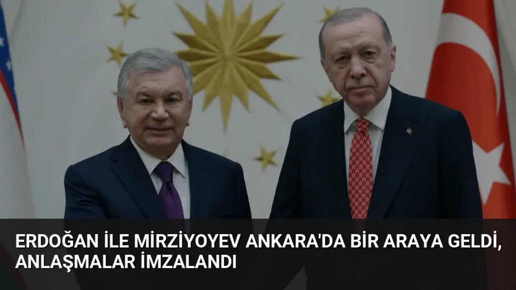 Erdoğan ile Mirziyoyev Ankara'da Bir Araya Geldi, Anlaşmalar İmzalandı