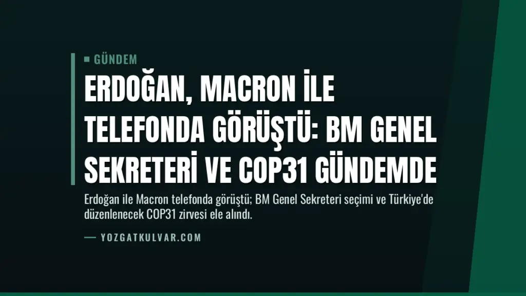 Erdoğan, Macron ile telefonda görüştü: BM Genel Sekreteri ve COP31 gündemde