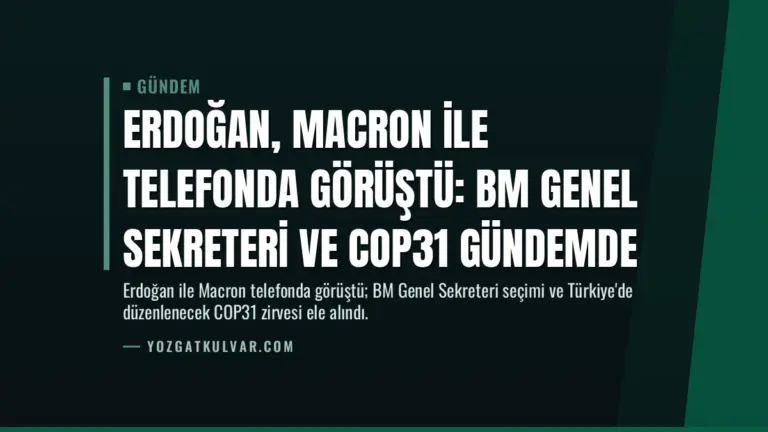 Erdoğan, Macron ile telefonda görüştü: BM Genel Sekreteri ve COP31 gündemde