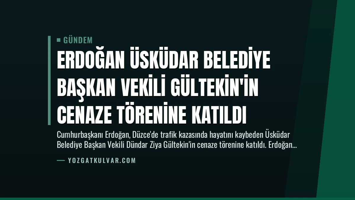 Erdoğan Üsküdar Belediye Başkan Vekili Gültekin’in Cenaze Törenine Katıldı