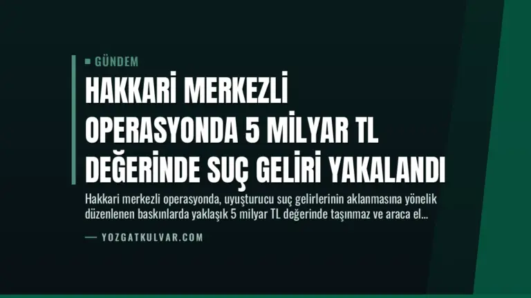 Hakkari Merkezli Operasyonda 5 Milyar TL Değerinde Suç Geliri Yakalandı