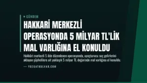 Hakkari Merkezli Operasyonda 5 Milyar TL’lik Mal Varlığına El Konuldu