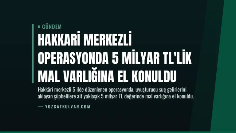Hakkari Merkezli Operasyonda 5 Milyar TL’lik Mal Varlığına El Konuldu