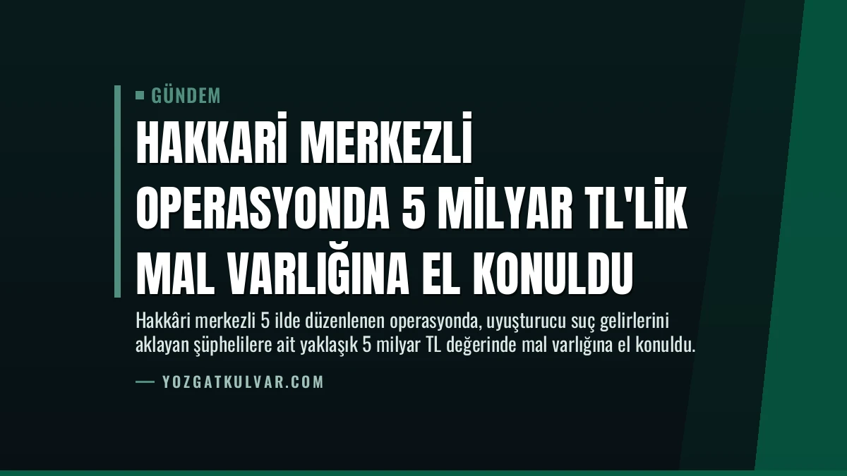 Hakkari Merkezli Operasyonda 5 Milyar TL’lik Mal Varlığına El Konuldu