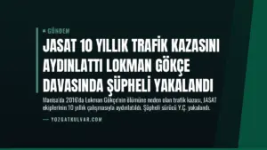JASAT 10 Yıllık Trafik Kazasını Aydınlattı Lokman Gökçe Davasında Şüpheli Yakalandı