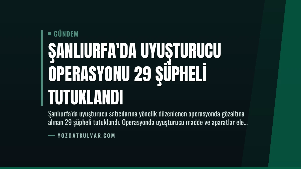 Şanlıurfa’da Uyuşturucu Operasyonu 29 Şüpheli Tutuklandı