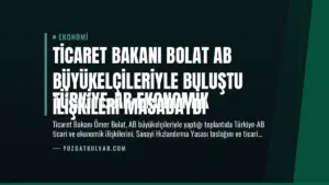 Ticaret Bakanı Bolat AB Büyükelçileriyle Buluştu
Türkiye-AB Ekonomik İlişkileri Masadaydı