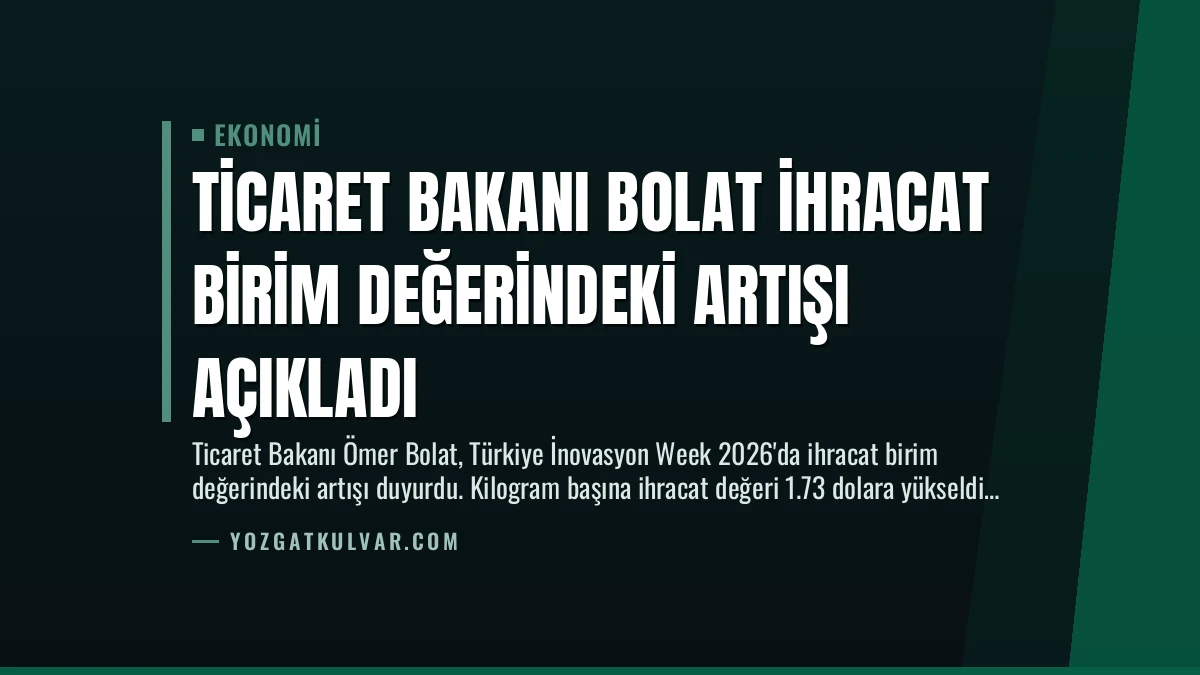 Ticaret Bakanı Bolat İhracat Birim Değerindeki Artışı Açıkladı