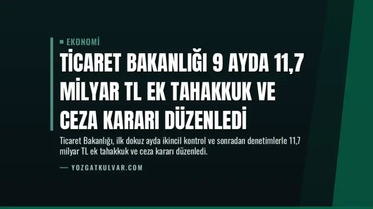 Ticaret Bakanlığı 9 Ayda 11,7 Milyar TL Ek Tahakkuk ve Ceza Kararı Düzenledi