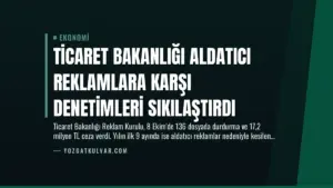 Ticaret Bakanlığı Aldatıcı Reklamlara Karşı Denetimleri Sıkılaştırdı