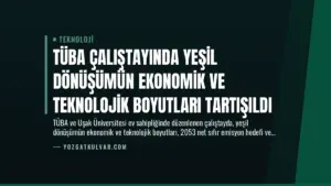 TÜBA Çalıştayında Yeşil Dönüşümün Ekonomik ve Teknolojik Boyutları Tartışıldı