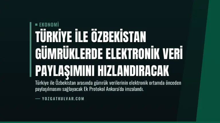 Türkiye ile Özbekistan Gümrüklerde Elektronik Veri Paylaşımını Hızlandıracak