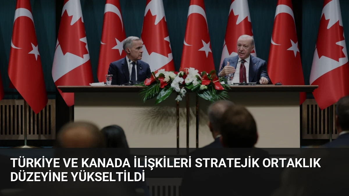 Türkiye ve Kanada İlişkileri Stratejik Ortaklık Düzeyine Yükseltildi